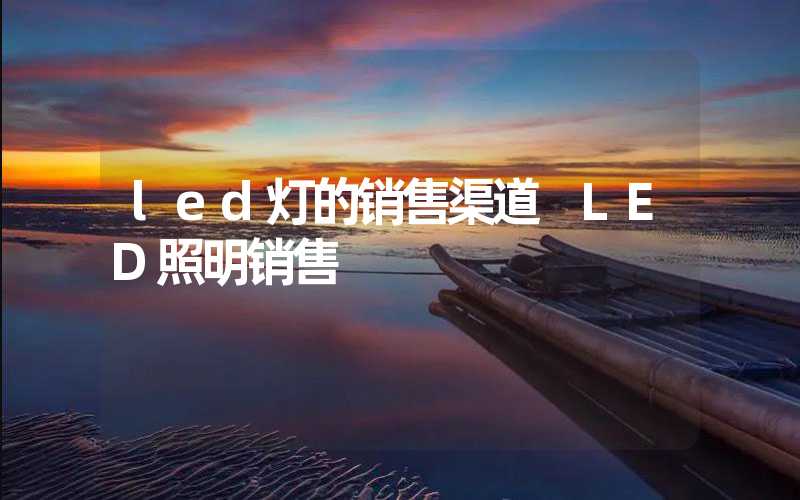 led灯的销售渠道 LED照明销售